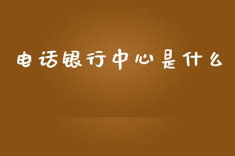 电话银行中心是什么_https://wap.qdlswl.com_证券新闻_第1张