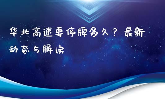 华北高速要停牌多久?最新动态与解读_证券新闻_第1张_财经资讯_理财投资_证券新闻_全球经济 华北高速要停牌多久?最新动态与解读_https://wap.qdlswl.com_证券新闻_第1张