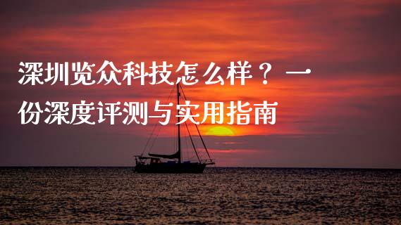 深圳览众科技怎么样？ 一份深度评测与实用指南_https://wap.qdlswl.com_证券新闻_第1张