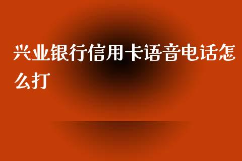 兴业银行信用卡语音电话怎么打_https://wap.qdlswl.com_理财投资_第1张