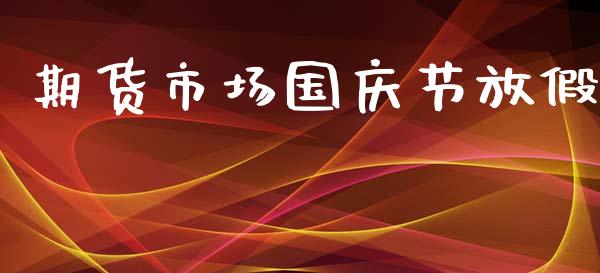 期货市场国庆节放假_https://wap.qdlswl.com_全球经济_第1张