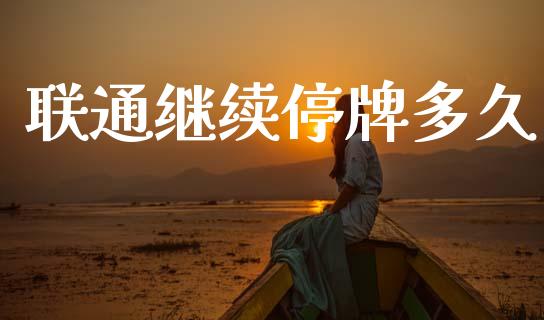 联通继续停牌多久_https://wap.qdlswl.com_证券新闻_第1张