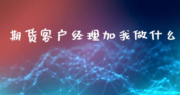 期货客户经理加我做什么_https://wap.qdlswl.com_证券新闻_第1张