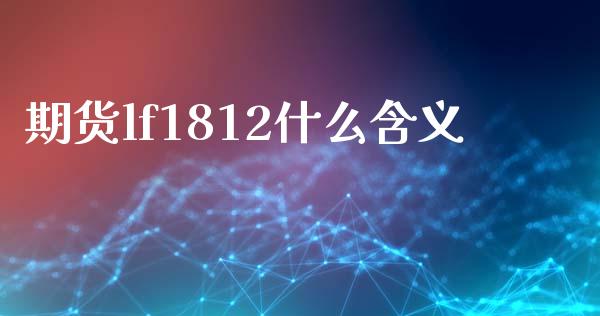 期货lf1812什么含义_https://wap.qdlswl.com_全球经济_第1张