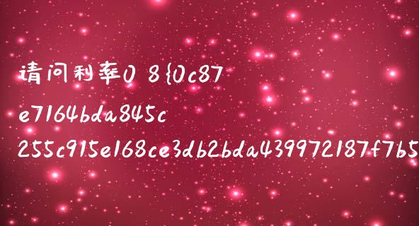 请问利率0 8%是多少_https://wap.qdlswl.com_理财投资_第1张