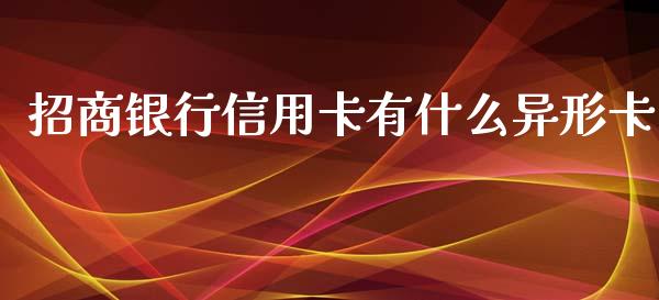 招商银行信用卡有什么异形卡_https://wap.qdlswl.com_证券新闻_第1张