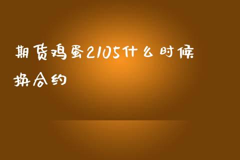 期货鸡蛋2105什么时候换合约_https://wap.qdlswl.com_理财投资_第1张