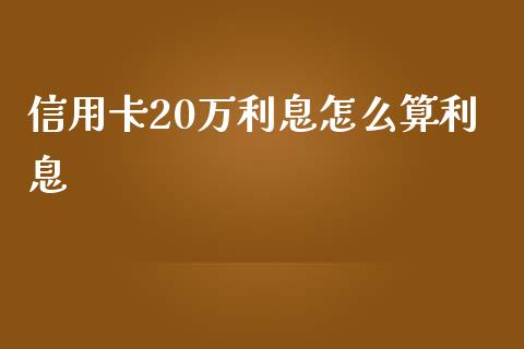 信用卡20万利息怎么算利息_https://wap.qdlswl.com_全球经济_第1张