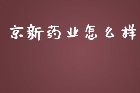 京新药业怎么样_https://wap.qdlswl.com_理财投资_第1张