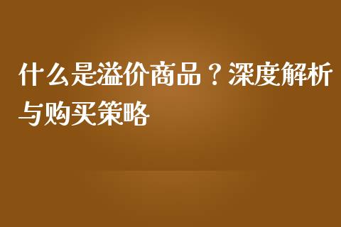 什么是溢价商品？深度解析与购买策略_https://wap.qdlswl.com_财经资讯_第1张