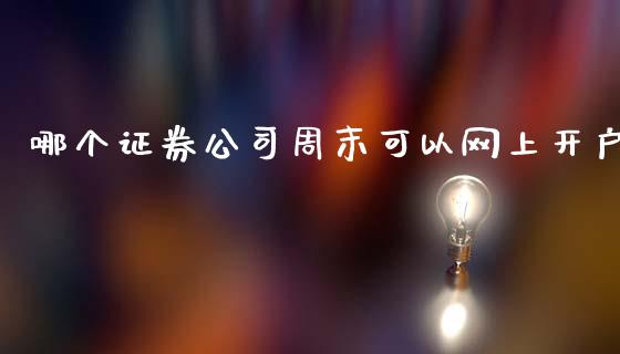 哪个证券公司周末可以网上开户_https://wap.qdlswl.com_财经资讯_第1张