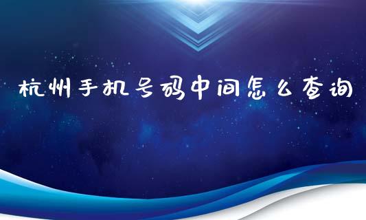 杭州手机号码中间怎么查询_https://wap.qdlswl.com_证券新闻_第1张