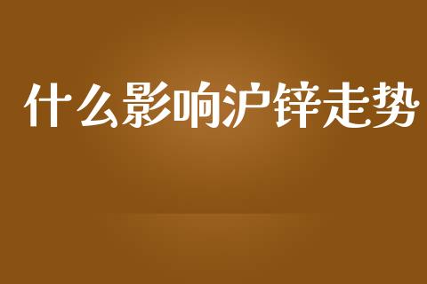 什么影响沪锌走势_https://wap.qdlswl.com_证券新闻_第1张