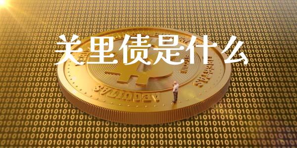 关里债是什么_https://wap.qdlswl.com_证券新闻_第1张