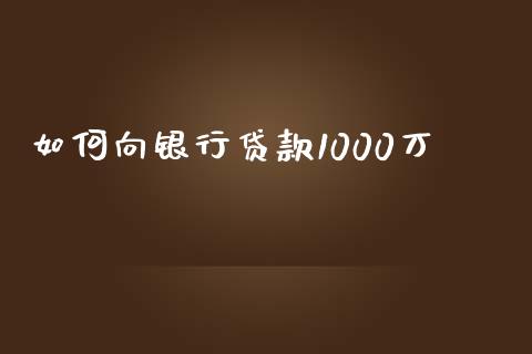 如何向银行贷款1000万_https://wap.qdlswl.com_证券新闻_第1张