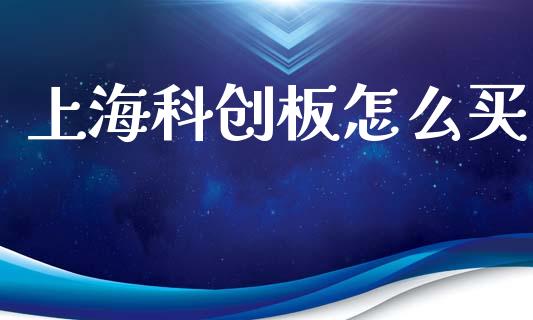 上海科创板怎么买_https://wap.qdlswl.com_财经资讯_第1张