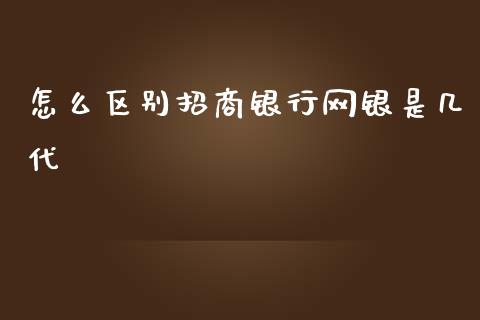 怎么区别招商银行网银是几代_https://wap.qdlswl.com_财经资讯_第1张