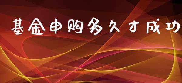 基金申购多久才成功_https://wap.qdlswl.com_全球经济_第1张