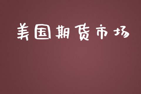 美国期货市场_https://wap.qdlswl.com_全球经济_第1张