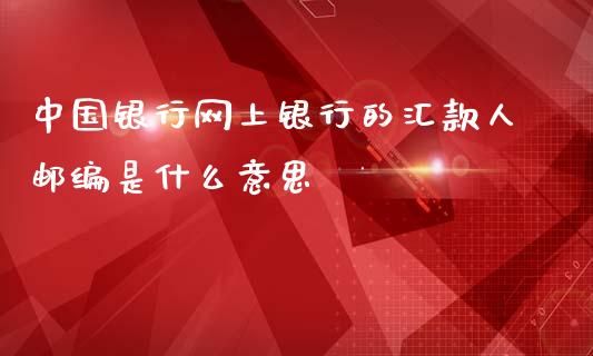 中国银行网上银行的汇款人邮编是什么意思_https://wap.qdlswl.com_全球经济_第1张