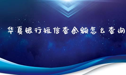 华夏银行短信查余额怎么查询_https://wap.qdlswl.com_理财投资_第1张