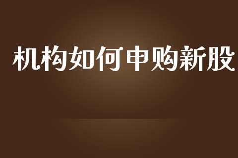 机构如何申购新股_https://wap.qdlswl.com_全球经济_第1张