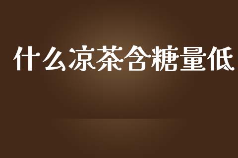 什么凉茶含糖量低_https://wap.qdlswl.com_证券新闻_第1张