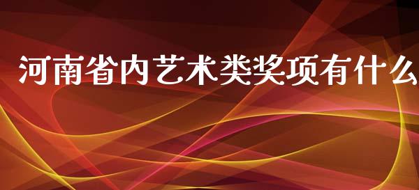 河南省内艺术类奖项有什么_https://wap.qdlswl.com_全球经济_第1张