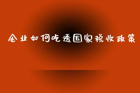 企业如何吃透国家税收政策_https://wap.qdlswl.com_证券新闻_第1张