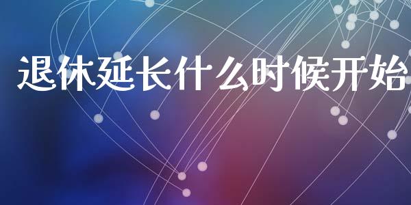 退休延长什么时候开始_https://wap.qdlswl.com_财经资讯_第1张