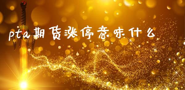 pta期货涨停意味什么_https://wap.qdlswl.com_证券新闻_第1张