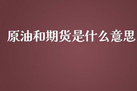 原油和期货是什么意思_https://wap.qdlswl.com_理财投资_第1张