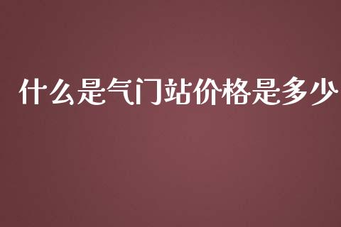 什么是气门站价格是多少_https://wap.qdlswl.com_理财投资_第1张