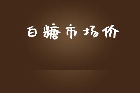 白糖市场价_https://wap.qdlswl.com_证券新闻_第1张