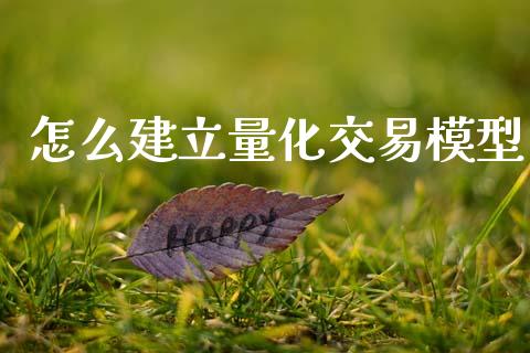 怎么建立量化交易模型_https://wap.qdlswl.com_证券新闻_第1张