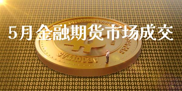 5月金融期货市场成交_https://wap.qdlswl.com_全球经济_第1张