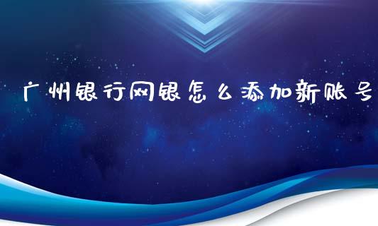 广州银行网银怎么添加新账号_https://wap.qdlswl.com_理财投资_第1张