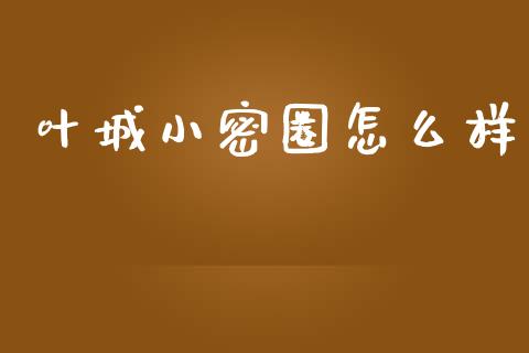 叶城小密圈怎么样_https://wap.qdlswl.com_全球经济_第1张