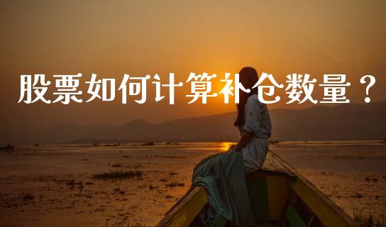 股票如何计算补仓数量？_https://wap.qdlswl.com_财经资讯_第1张