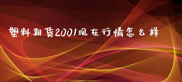 塑料期货2001现在行情怎么样_https://wap.qdlswl.com_理财投资_第1张