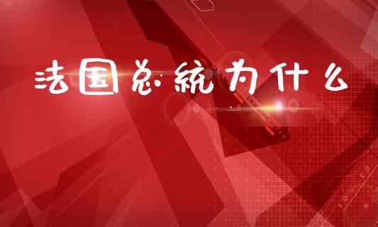 法国总统为什么_https://wap.qdlswl.com_证券新闻_第1张