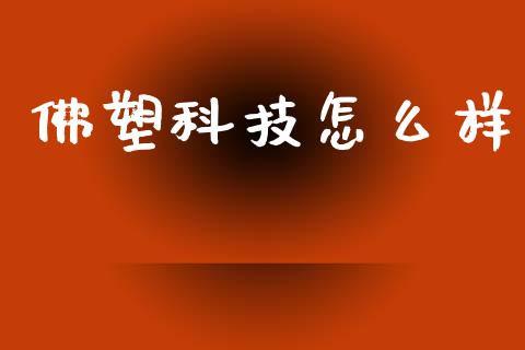 佛塑科技怎么样_https://wap.qdlswl.com_全球经济_第1张