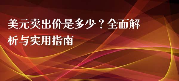 美元卖出价是多少？全面解析与实用指南_https://wap.qdlswl.com_全球经济_第1张