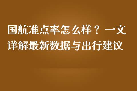 国航准点率怎么样？ 一文详解最新数据与出行建议_https://wap.qdlswl.com_财经资讯_第1张