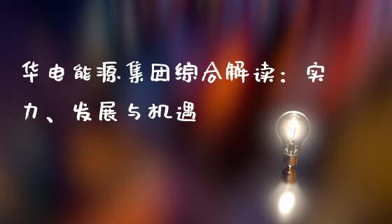 华电能源集团综合解读：实力、发展与机遇_https://wap.qdlswl.com_理财投资_第1张