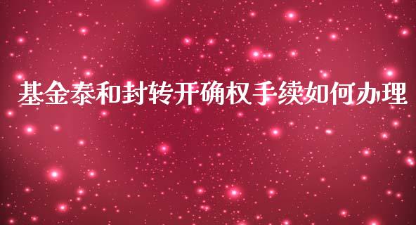 基金泰和封转开确权手续如何办理_https://wap.qdlswl.com_理财投资_第1张