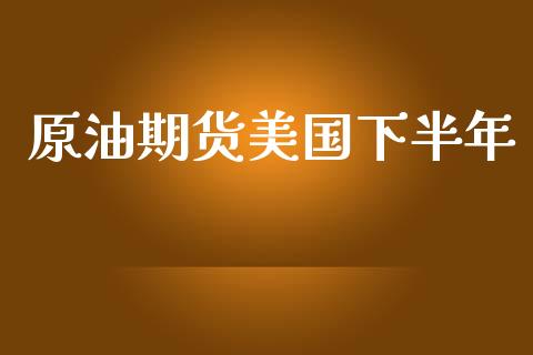 原油期货美国下半年_https://wap.qdlswl.com_理财投资_第1张