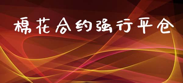 棉花合约强行平仓_https://wap.qdlswl.com_全球经济_第1张