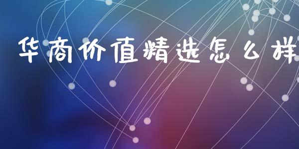 华商价值精选怎么样_https://wap.qdlswl.com_理财投资_第1张