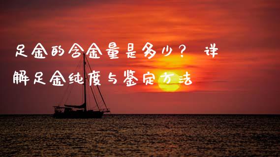 足金的含金量是多少？ 详解足金纯度与鉴定方法_https://wap.qdlswl.com_理财投资_第1张